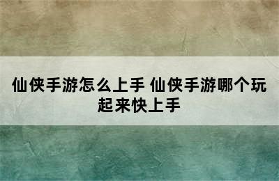 仙侠手游怎么上手 仙侠手游哪个玩起来快上手